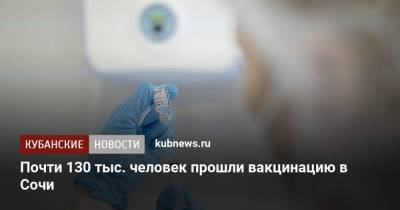 Алексей Копайгородский - Почти 130 тыс. человек прошли вакцинацию в Сочи - kubnews.ru - Сочи - Краснодарский край