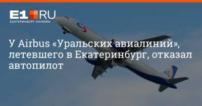 Артем Устюжанин - У Airbus «Уральских авиалиний», летевшего в Екатеринбург, отказал автопилот - e1.ru - Екатеринбург - Минеральные Воды - Уральск