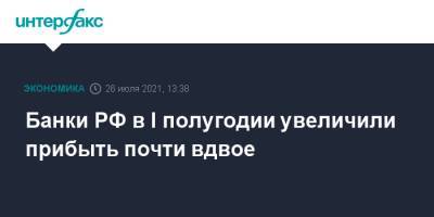 Банки РФ в I полугодии увеличили прибыть почти вдвое - interfax.ru - Москва - Россия