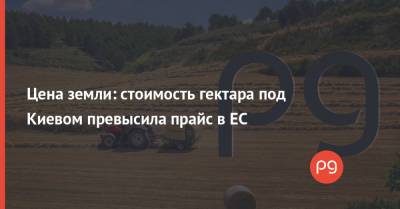 Цена земли: стоимость гектара под Киевом превысила прайс в ЕС - thepage.ua - Украина - Киев - Киевская обл. - Луганская обл. - city Concorde - Донецкая обл.
