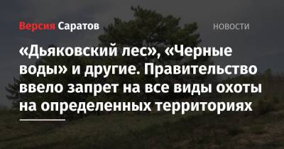 Роман Бусаргин - «Дьяковский лес», «Черные воды» и другие. Правительство ввело запрет на все виды охоты на определенных территориях - nversia.ru - Саратовская обл.