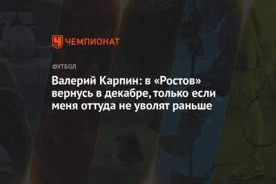 Валерий Карпин - Валерий Карпин: в «Ростов» вернусь в декабре, только если меня оттуда не уволят раньше - championat.com - Россия