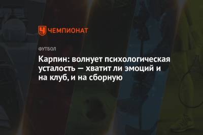 Валерий Карпин - Карпин: волнует психологическая усталость — хватит ли эмоций и на клуб, и на сборную - championat.com - Россия