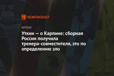 Василий Уткин - Валерий Карпин - Уткин — о Карпине: сборная России получила тренера-совместителя, это по определению зло - championat.com - Россия