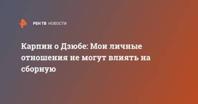 Артем Дзюбы - Валерий Карпин - Карпин о Дзюбе: Мои личные отношения не могут влиять на сборную - ren.tv - Россия
