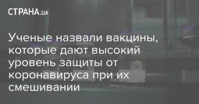 Ученые назвали вакцины, которые дают высокий уровень защиты от коронавируса при их смешивании - strana.ua - Южная Корея - Украина
