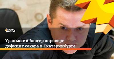 Блогер - Уральский блогер опроверг дефицит сахара в Екатеринбурге - ridus.ru - Россия - Екатеринбург - Урал