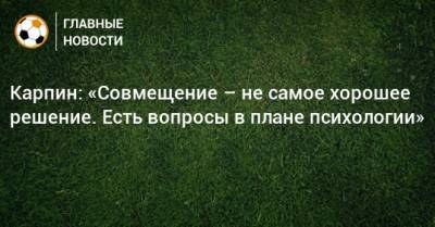 Валерий Карпин - Карпин: «Совмещение – не самое хорошее решение. Есть вопросы в плане психологии» - bombardir.ru - Россия