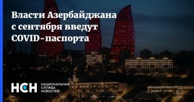 Власти Азербайджана с сентября введут COVID-паспорта - nsn.fm - Азербайджан