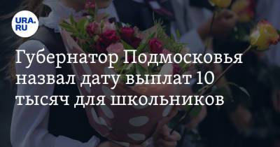 Андрей Воробьев - Губернатор Подмосковья назвал дату выплат 10 тысяч для школьников - ura.news - Московская обл.