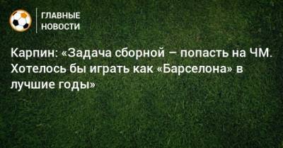 Валерий Карпин - Карпин: «Задача сборной – попасть на ЧМ. Хотелось бы играть как «Барселона» в лучшие годы» - bombardir.ru - Россия