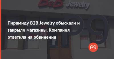 Пирамиду B2B Jewelry обыскали и закрыли магазины. Компания ответила на обвинения - thepage.ua - Украина