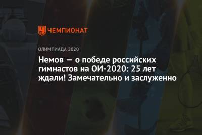 Андрей Панков - Алексей Немов - Немов — о победе российских гимнастов на ОИ-2020: 25 лет ждали! Замечательно и заслуженно - championat.com - Токио