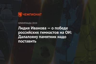 Арина Лаврова - Лидия Иванова — о победе российских гимнастов на ОИ-2021: Далалояну памятник надо поставить - championat.com - Россия - Токио