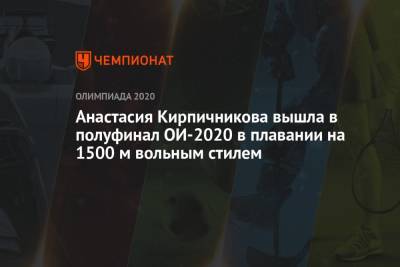 Анастасия Кирпичникова вышла в полуфинал ОИ-2020 в плавании на 1500 м вольным стилем - championat.com - Россия - Токио
