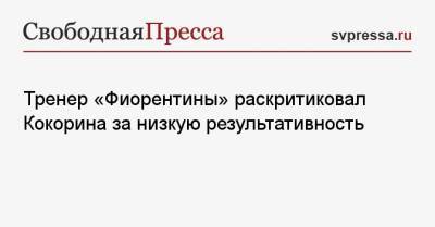 Александр Кокорин - Тренер «Фиорентины» раскритиковал Кокорина за низкую результативность - svpressa.ru