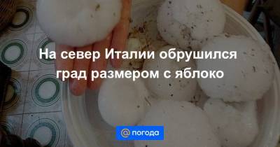 На север Италии обрушился град размером с яблоко - news.mail.ru - Италия - Лондон