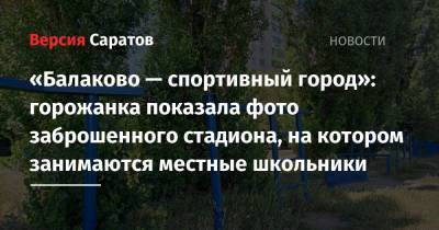 «Балаково — спортивный город»: горожанка показала фото заброшенного стадиона, на котором занимаются местные школьники - nversia.ru - район Заводский