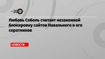 Любовь Соболь - Алексей Навальный - Леонид Волков - Любовь Соболь считает незаконной блокировку сайтов Навального и его соратников - echo.msk.ru - Москва