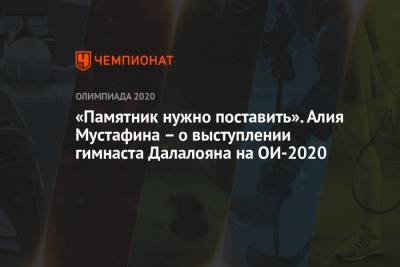 Никита Нагорный - Давид Белявский - Артур Далалоян - Денис Аблязин - «Памятник нужно поставить». Алия Мустафина – о выступлении гимнаста Далалояна на Олимпиаде 2021 - championat.com - Россия - Токио - Япония