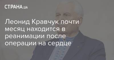 Леонид Кравчук - Леонид Кравчук почти месяц находится в реанимации после операции на сердце - strana.ua - Украина