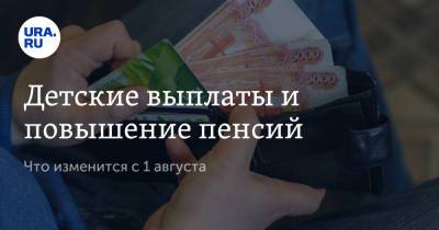 Детские выплаты и повышение пенсий. Что изменится с 1 августа - ura.news - Россия