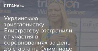 Украинскую триатлонистку Елистратову отстранили от участия в соревнованиях за день до старта на Олимпиаде - strana.ua - Украина - Токио - Житомирская обл.