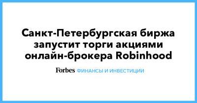 Санкт-Петербургская биржа запустит торги акциями онлайн-брокера Robinhood - forbes.ru