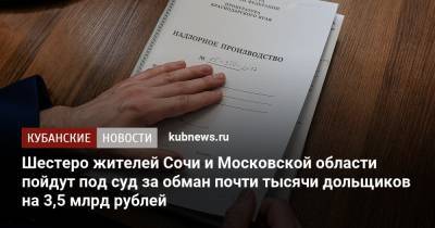 Шестеро жителей Сочи и Московской области пойдут под суд за обман почти тысячи дольщиков на 3,5 млрд рублей - kubnews.ru - Москва - Сочи - Краснодарский край - Московская обл.