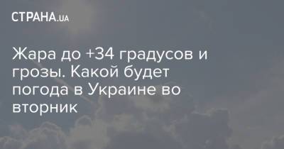 Жара до +34 градусов и грозы. Какой будет погода в Украине во вторник - strana.ua - Украина - Киев - Ивано-Франковская обл. - Хмельницкая обл. - Тернопольская обл. - Житомирская обл. - Львовская обл.