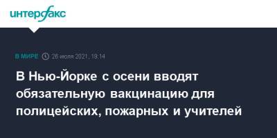 Вильям Де-Блазио - В Нью-Йорке с осени вводят обязательную вакцинацию для полицейских, пожарных и учителей - interfax.ru - Москва - США - Нью-Йорк - Нью-Йорк