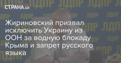 Владимир Жириновский - Жириновский призвал исключить Украину из ООН за водную блокаду Крыма и запрет русского языка - strana.ua - Россия - Украина - Крым