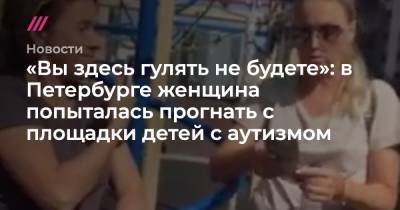 «Вы здесь гулять не будете»: в Петербурге женщина попыталась прогнать с площадки детей с аутизмом - tvrain.ru - Санкт-Петербург