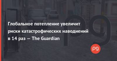 Глобальное потепление увеличит риски катастрофических наводнений в 14 раз — The Guardian - thepage.ua - Австрия - Украина - Швейцария - Германия - Голландия
