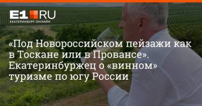 «Под Новороссийском пейзажи как в Тоскане или в Провансе». Екатеринбуржец о «винном» туризме по югу России - e1.ru - Москва - Россия - Краснодарский край - Екатеринбург - Новороссийск