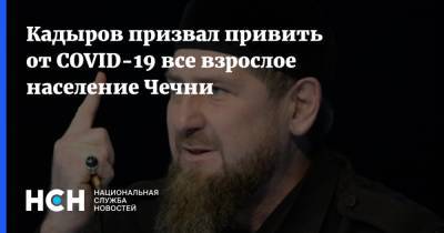 Рамзан Кадыров - Кадыров призвал привить от COVID-19 все взрослое население Чечни - nsn.fm - респ. Чечня