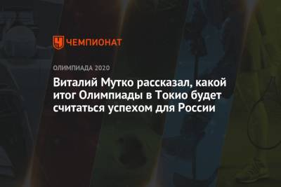 Виталий Мутко - Виталий Мутко рассказал, какой итог Олимпиады в Токио будет считаться успехом для России - championat.com - Россия - Токио