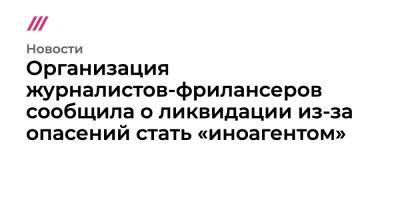 Организация журналистов-фрилансеров сообщила о ликвидации из-за опасений стать «иноагентом» - tvrain.ru