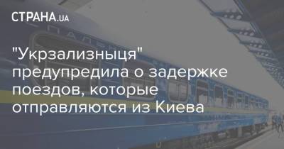 "Укрзализныця" предупредила о задержке поездов, которые отправляются из Киева - strana.ua - Украина - Киев - Луганская обл. - Одесса - Донецкая обл.