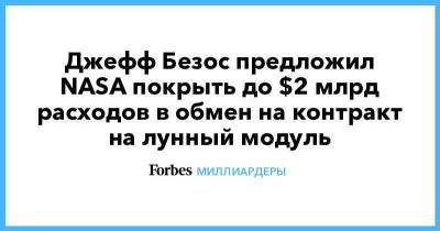 Джефф Безос - Джефф Безос предложил NASA покрыть до $2 млрд расходов в обмен на контракт на лунный модуль - smartmoney.one