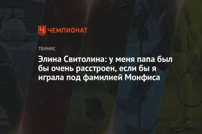 Элина Свитолина - Гаэлем Монфисом - Элина Свитолина: у меня папа был бы очень расстроен, если бы я играла под фамилией Монфиса - championat.com - Украина