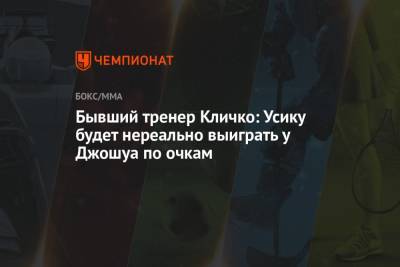 Александр Усик - Энтони Джошуа - Владимир Кличко - Бывший тренер Кличко: Усику будет нереально выиграть у Джошуа по очкам - championat.com