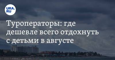 Туроператоры: где дешевле всего отдохнуть с детьми в августе - ura.news - Анапа - Сочи - Краснодарский край - Апсны