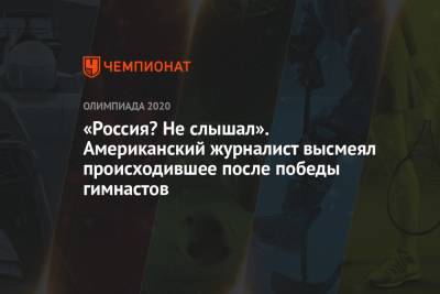 Никита Нагорный - Давид Белявский - Артур Далалоян - Денис Аблязин - «Россия? Не слышал». Американский журналист высмеял происходившее после победы гимнастов - championat.com - Россия - США - Токио
