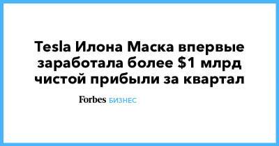 Илон Маск - Илон Маск - Tesla Илона Маска впервые заработала более $1 млрд чистой прибыли за квартал - forbes.ru