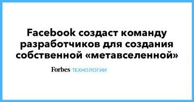 Марк Цукерберг - Facebook создаст команду разработчиков для создания собственной «метавселенной» - forbes.ru