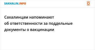 Сахалинцам напоминают об ответственности за поддельные документы о вакцинации - sakhalin.info - Россия - Сахалинская обл.