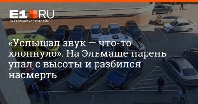 «Услышал звук — что-то хлопнуло». На Эльмаше парень упал с высоты и разбился насмерть - e1.ru - Екатеринбург