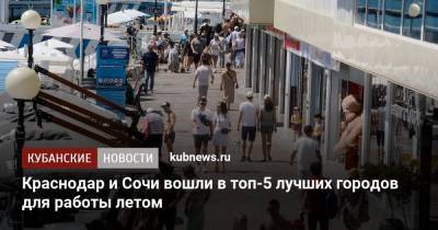 Краснодар и Сочи вошли в топ-5 лучших городов для работы летом - kubnews.ru - Москва - Санкт-Петербург - Сочи - Краснодарский край - Краснодар - Ростов-На-Дону