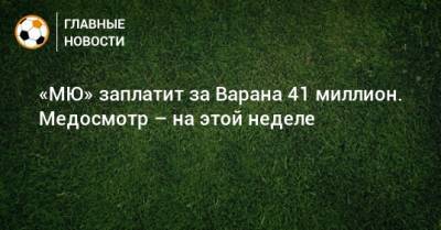 Рафаэль Варан - «МЮ» заплатит за Варана 41 миллион. Медосмотр – на этой неделе - bombardir.ru